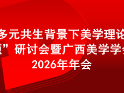 会议预通知 | “多元共生背景下美学理论问题”研讨会暨广西美学学会2026年年会