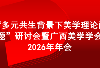 会议预通知 | “多元共生背景下美学理论问题”研讨会暨广西美学学会2026年年会